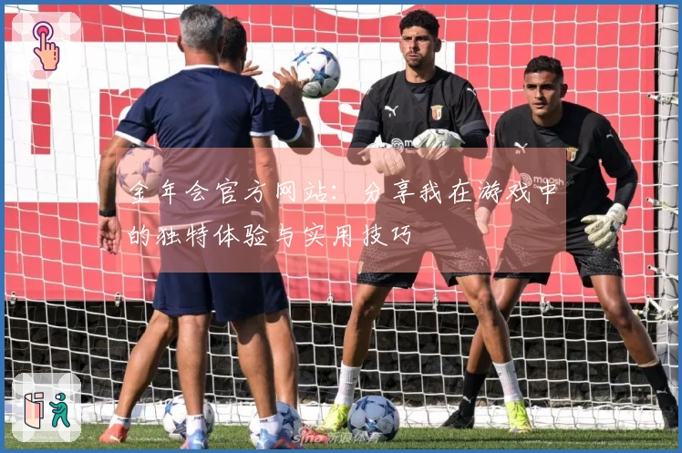 金年会官方网站：分享我在游戏中的独特体验与实用技巧