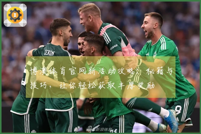 博澳体育官网新活动攻略：秘籍与技巧，让你轻松获取丰厚奖励