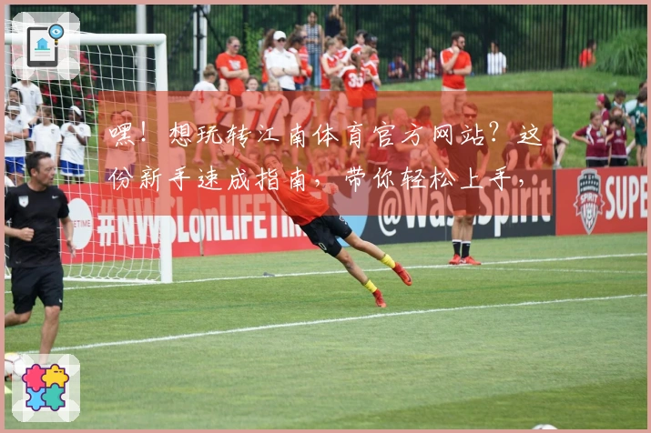 嘿！想玩转江南体育官方网站？这份新手速成指南，带你轻松上手，玩得就是心跳！