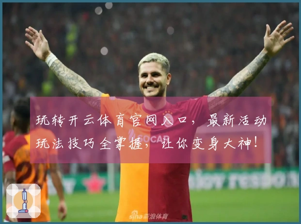 玩转开云体育官网入口，最新活动玩法技巧全掌握，让你变身大神！