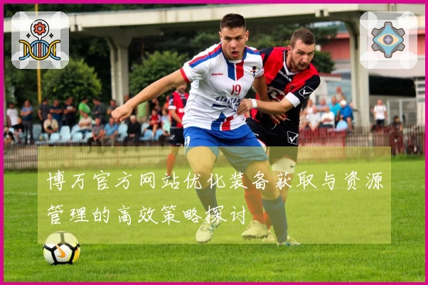 博万官方网站优化装备获取与资源管理的高效策略探讨