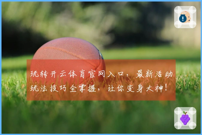 玩转开云体育官网入口，最新活动玩法技巧全掌握，让你变身大神！